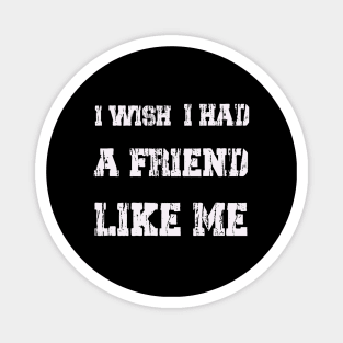 I WISH I HAD A FRIEND LIKE ME . Magnet